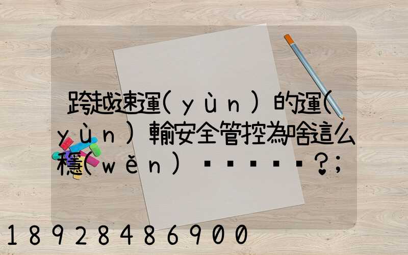 跨越速運(yùn)的運(yùn)輸安全管控為啥這么穩(wěn)？